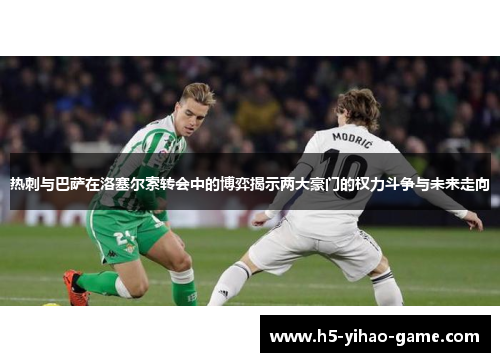 热刺与巴萨在洛塞尔索转会中的博弈揭示两大豪门的权力斗争与未来走向