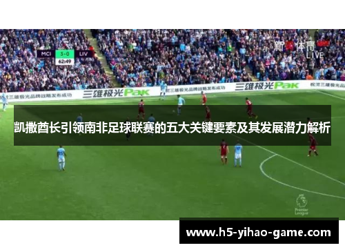 凯撒酋长引领南非足球联赛的五大关键要素及其发展潜力解析