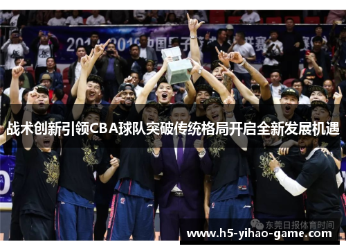 战术创新引领CBA球队突破传统格局开启全新发展机遇