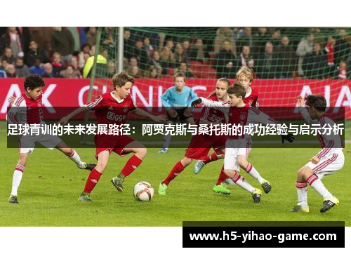 足球青训的未来发展路径：阿贾克斯与桑托斯的成功经验与启示分析