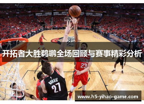 开拓者大胜鹈鹕全场回顾与赛事精彩分析