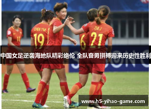 中国女足逆袭海地队精彩绝伦 全队奋勇拼搏迎来历史性胜利