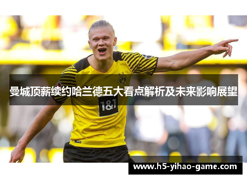 曼城顶薪续约哈兰德五大看点解析及未来影响展望