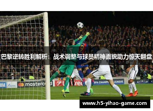巴黎逆转胜利解析：战术调整与球员精神面貌助力惊天翻盘