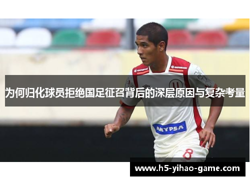 为何归化球员拒绝国足征召背后的深层原因与复杂考量