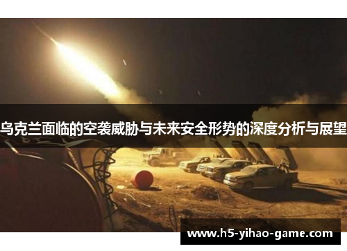 乌克兰面临的空袭威胁与未来安全形势的深度分析与展望
