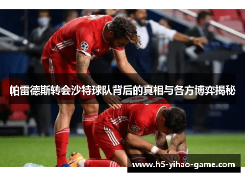 帕雷德斯转会沙特球队背后的真相与各方博弈揭秘