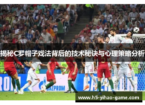 揭秘C罗帽子戏法背后的技术秘诀与心理策略分析
