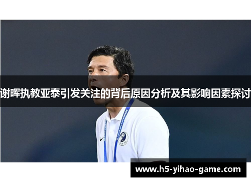 谢晖执教亚泰引发关注的背后原因分析及其影响因素探讨