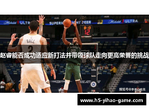 赵睿能否成功适应新打法并带领球队走向更高荣誉的挑战