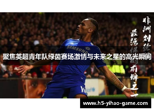 聚焦英超青年队绿茵赛场激情与未来之星的高光瞬间