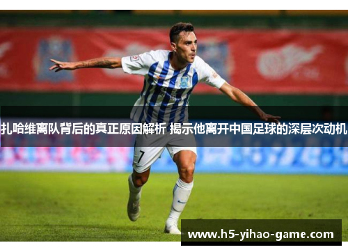 扎哈维离队背后的真正原因解析 揭示他离开中国足球的深层次动机