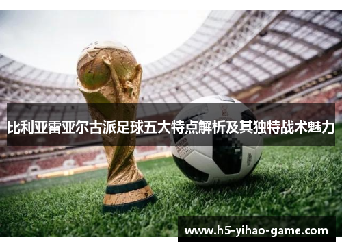 比利亚雷亚尔古派足球五大特点解析及其独特战术魅力