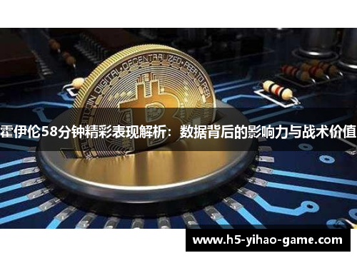 霍伊伦58分钟精彩表现解析：数据背后的影响力与战术价值