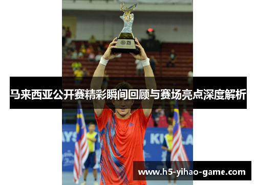 马来西亚公开赛精彩瞬间回顾与赛场亮点深度解析