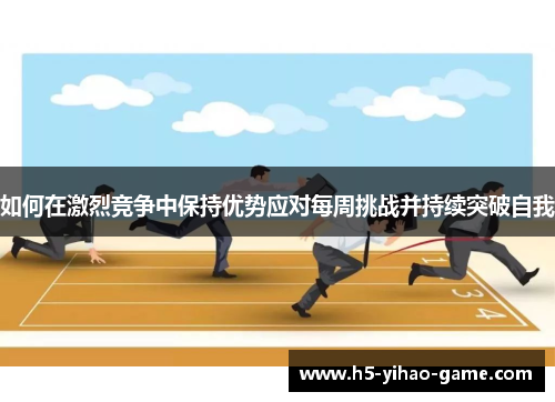 如何在激烈竞争中保持优势应对每周挑战并持续突破自我