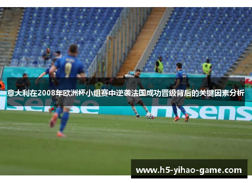 意大利在2008年欧洲杯小组赛中逆袭法国成功晋级背后的关键因素分析 意大利在2008年欧洲杯小组赛中逆袭法国成功晋级背后的关键因素分析