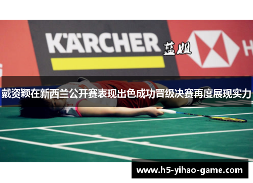 戴资颖在新西兰公开赛表现出色成功晋级决赛再度展现实力 戴资颖在新西兰公开赛表现出色成功晋级决赛再度展现实力