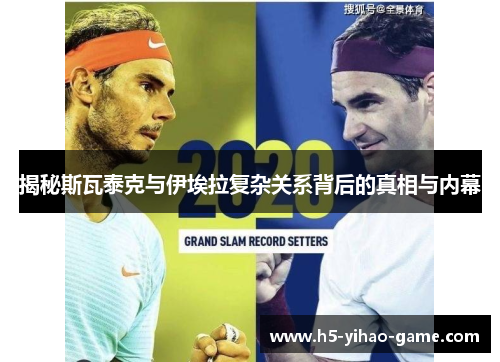 揭秘斯瓦泰克与伊埃拉复杂关系背后的真相与内幕 揭秘斯瓦泰克与伊埃拉复杂关系背后的真相与内幕