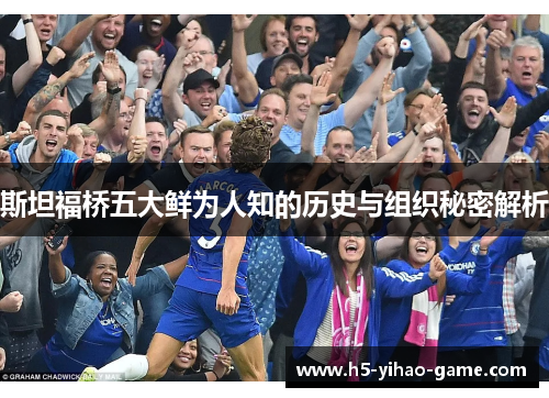 斯坦福桥五大鲜为人知的历史与组织秘密解析 斯坦福桥五大鲜为人知的历史与组织秘密解析