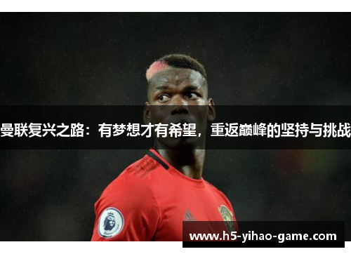 曼联复兴之路:有梦想才有希望,重返巅峰的坚持与挑战 曼联复兴之路:有梦想才有希望,重返巅峰的坚持与挑战