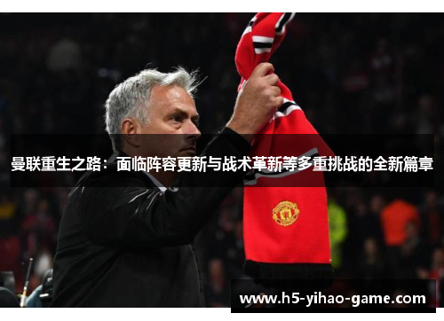 曼联重生之路:面临阵容更新与战术革新等多重挑战的全新篇章 曼联重生之路:面临阵容更新与战术革新等多重挑战的全新篇章