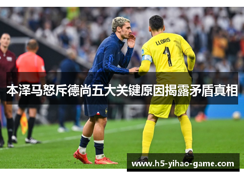 本泽马怒斥德尚五大关键原因揭露矛盾真相 本泽马怒斥德尚五大关键原因揭露矛盾真相