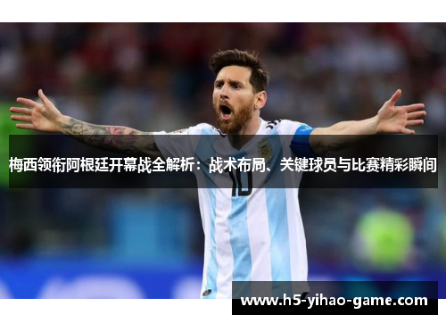 梅西领衔阿根廷开幕战全解析:战术布局、关键球员与比赛精彩瞬间 梅西领衔阿根廷开幕战全解析:战术布局、关键球员与比赛精彩瞬间