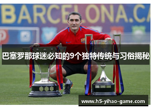巴塞罗那球迷必知的9个独特传统与习俗揭秘