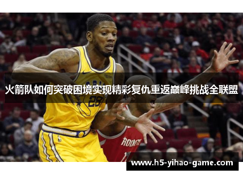 火箭队如何突破困境实现精彩复仇重返巅峰挑战全联盟