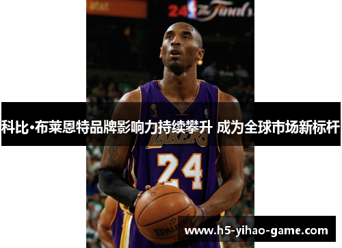 科比·布莱恩特品牌影响力持续攀升 成为全球市场新标杆