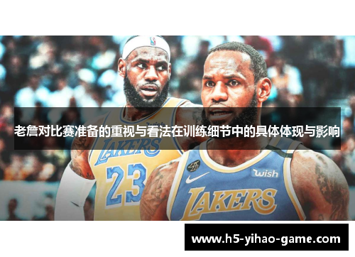 老詹对比赛准备的重视与看法在训练细节中的具体体现与影响