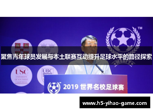 聚焦青年球员发展与本土联赛互动提升足球水平的路径探索 聚焦青年球员发展与本土联赛互动提升足球水平的路径探索