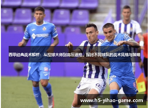 西甲经典战术解析:从控球大师到高压逼抢,探讨不同球队的战术风格与策略 西甲经典战术解析:从控球大师到高压逼抢,探讨不同球队的战术风格与策略