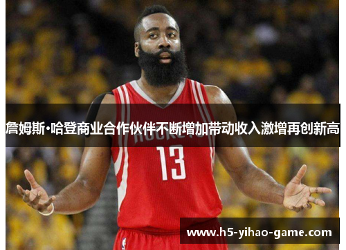 詹姆斯·哈登商业合作伙伴不断增加带动收入激增再创新高 詹姆斯·哈登商业合作伙伴不断增加带动收入激增再创新高