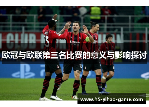 欧冠与欧联第三名比赛的意义与影响探讨
