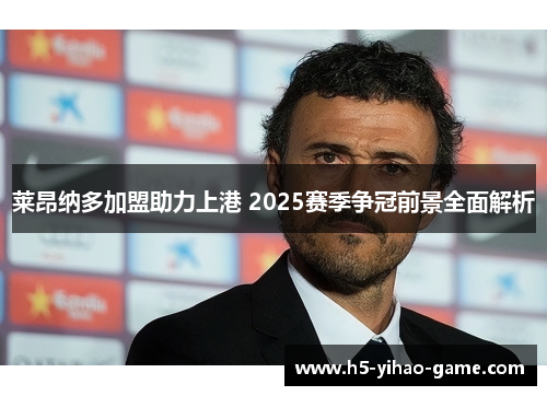 莱昂纳多加盟助力上港 2025赛季争冠前景全面解析