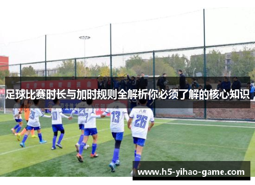 足球比赛时长与加时规则全解析你必须了解的核心知识