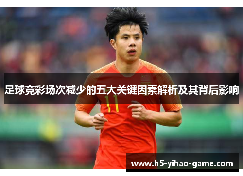 足球竞彩场次减少的五大关键因素解析及其背后影响