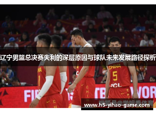 辽宁男篮总决赛失利的深层原因与球队未来发展路径探析