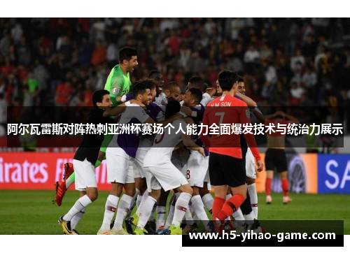阿尔瓦雷斯对阵热刺亚洲杯赛场个人能力全面爆发技术与统治力展示